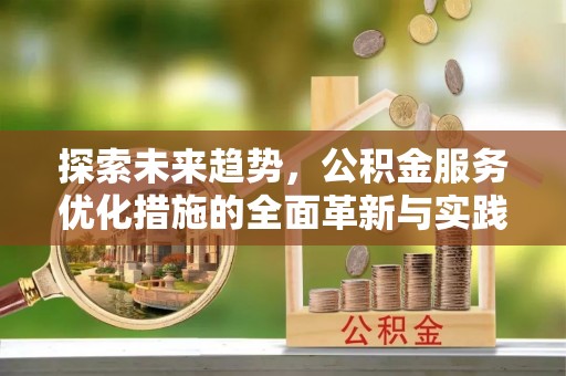 武威探索未来趋势，公积金服务优化措施的全面革新与实践