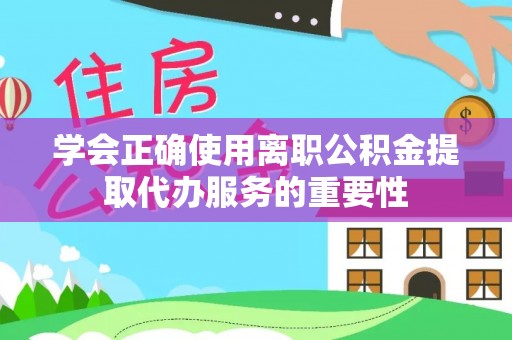 武威学会正确使用离职公积金提取代办服务的重要性