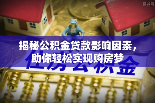 武威揭秘公积金贷款影响因素，助你轻松实现购房梦