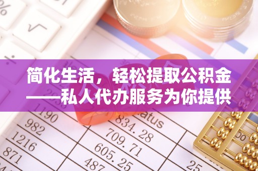 武威简化生活，轻松提取公积金——私人代办服务为你提供便利