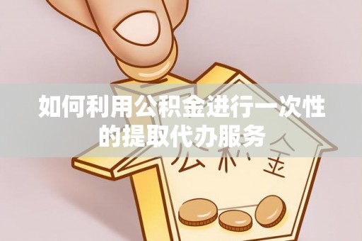 武威如何利用公积金进行一次性的提取代办服务
