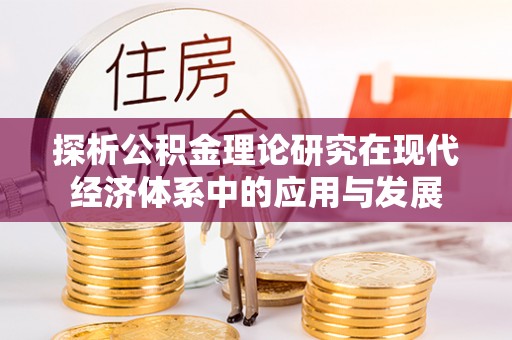 武威探析公积金理论研究在现代经济体系中的应用与发展