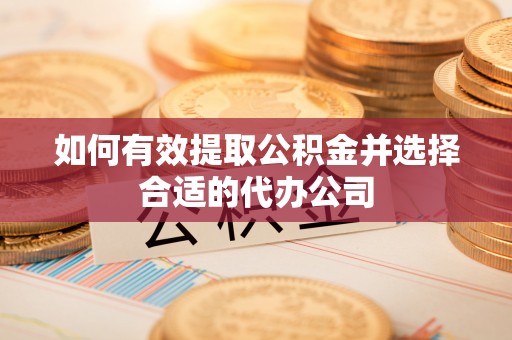 武威如何有效提取公积金并选择合适的代办公司
