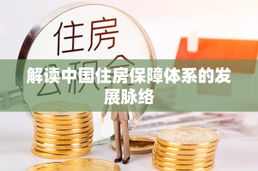 武威解读中国住房保障体系的发展脉络