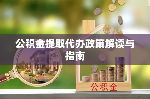 武威公积金提取代办政策解读与指南
