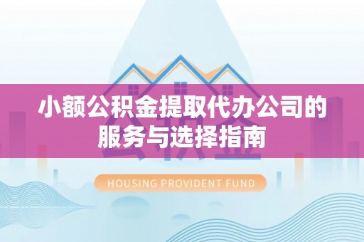 武威小额公积金提取代办公司的服务与选择指南