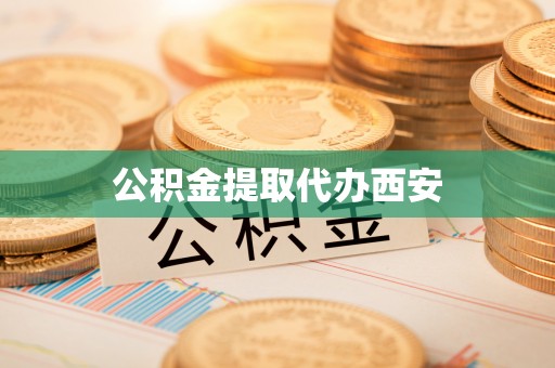武威公积金提取代办西安