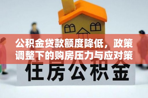 武威公积金贷款额度降低，政策调整下的购房压力与应对策略