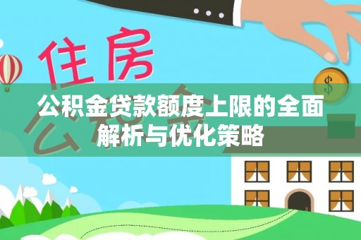 武威公积金贷款额度上限的全面解析与优化策略