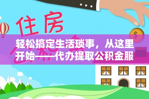 武威轻松搞定生活琐事，从这里开始——代办提取公积金服务详解