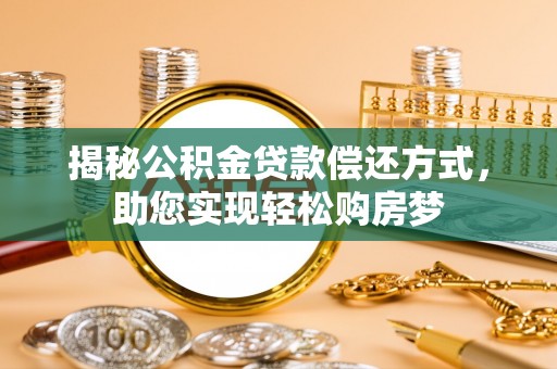武威揭秘公积金贷款偿还方式，助您实现轻松购房梦