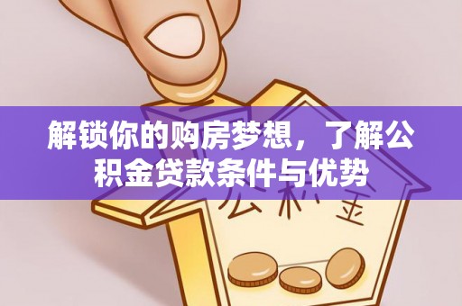 武威解锁你的购房梦想，了解公积金贷款条件与优势