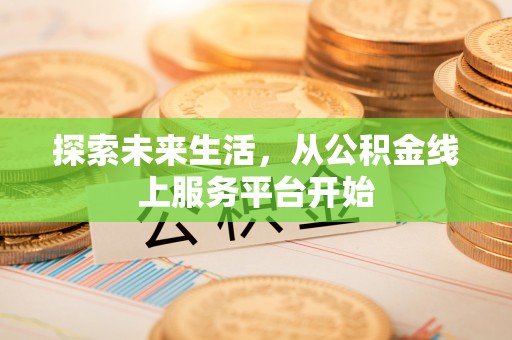 武威探索未来生活，从公积金线上服务平台开始