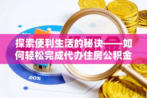 武威探索便利生活的秘诀——如何轻松完成代办住房公积金提取