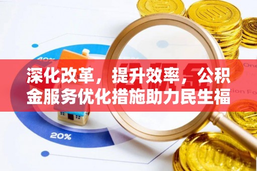 武威深化改革，提升效率，公积金服务优化措施助力民生福祉