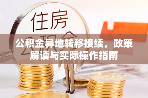 武威公积金异地转移接续，政策解读与实际操作指南