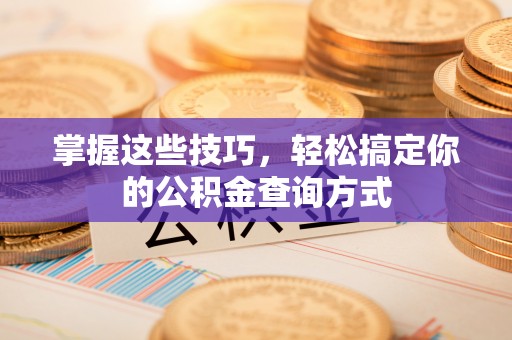 武威掌握这些技巧，轻松搞定你的公积金查询方式