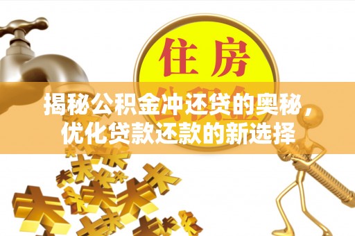 武威揭秘公积金冲还贷的奥秘，优化贷款还款的新选择