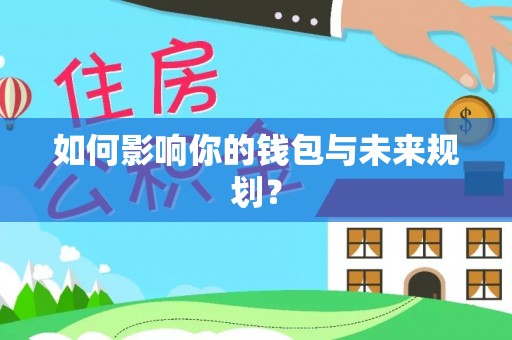 武威如何影响你的钱包与未来规划？