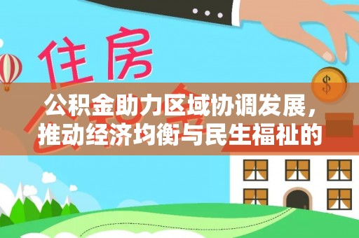 武威公积金助力区域协调发展，推动经济均衡与民生福祉的双赢之道