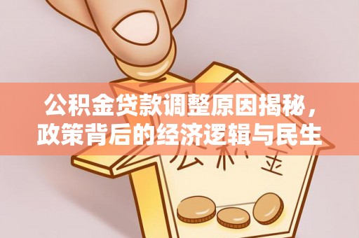 武威公积金贷款调整原因揭秘，政策背后的经济逻辑与民生考量
