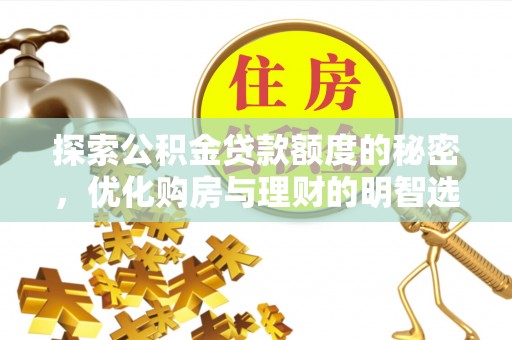 武威探索公积金贷款额度的秘密，优化购房与理财的明智选择