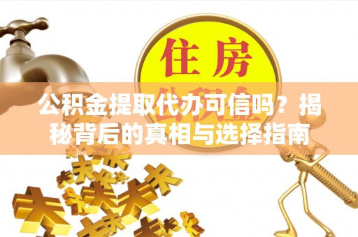 武威公积金提取代办可信吗？揭秘背后的真相与选择指南