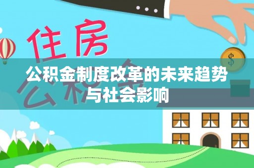 武威公积金制度改革的未来趋势与社会影响