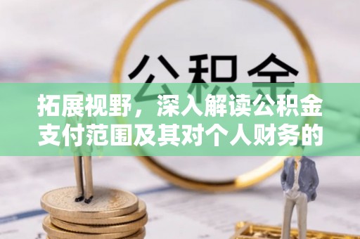 武威拓展视野，深入解读公积金支付范围及其对个人财务的影响