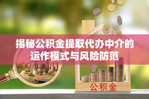 武威揭秘公积金提取代办中介的运作模式与风险防范