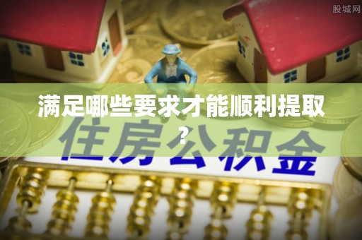 武威满足哪些要求才能顺利提取？