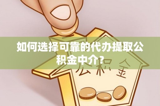 武威如何选择可靠的代办提取公积金中介？