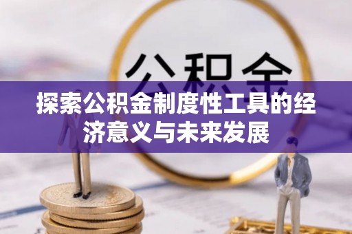 武威探索公积金制度性工具的经济意义与未来发展