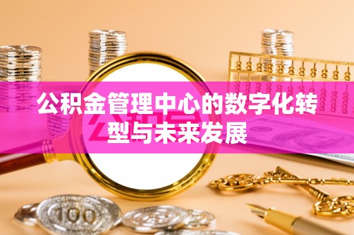 武威公积金管理中心的数字化转型与未来发展