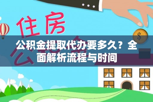 武威公积金提取代办要多久？全面解析流程与时间