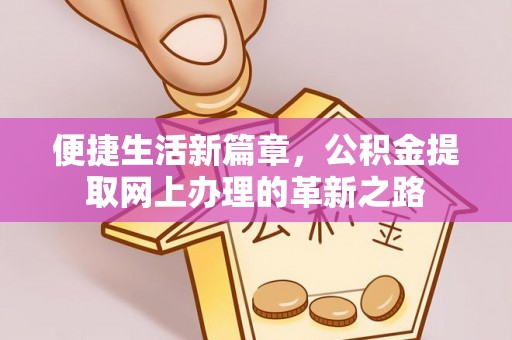 武威便捷生活新篇章，公积金提取网上办理的革新之路