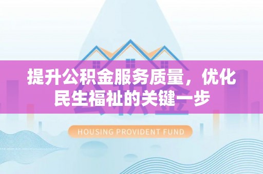 武威提升公积金服务质量，优化民生福祉的关键一步