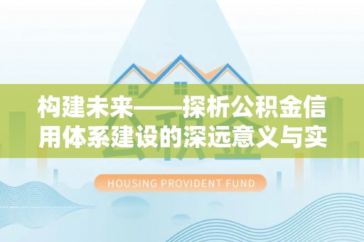 武威构建未来——探析公积金信用体系建设的深远意义与实践路径