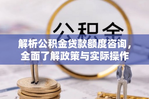 武威解析公积金贷款额度咨询，全面了解政策与实际操作