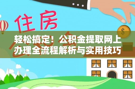武威轻松搞定！公积金提取网上办理全流程解析与实用技巧