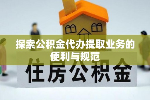 武威探索公积金代办提取业务的便利与规范