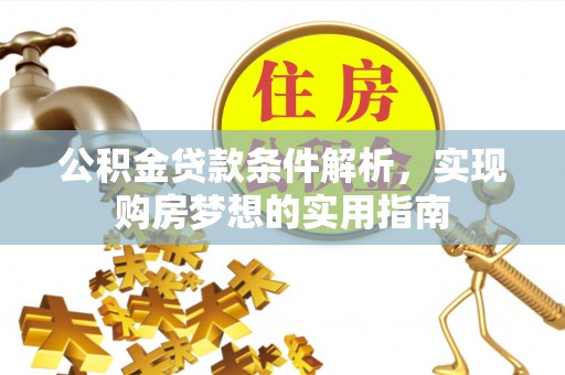 武威公积金贷款条件解析，实现购房梦想的实用指南