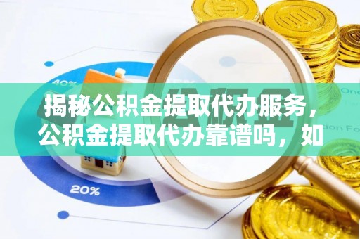 武威揭秘公积金提取代办服务，公积金提取代办靠谱吗，如何选择值得信赖的平台？