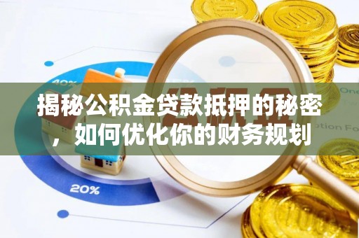武威揭秘公积金贷款抵押的秘密，如何优化你的财务规划