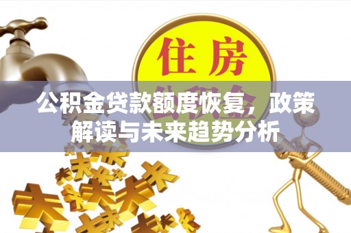 武威公积金贷款额度恢复，政策解读与未来趋势分析