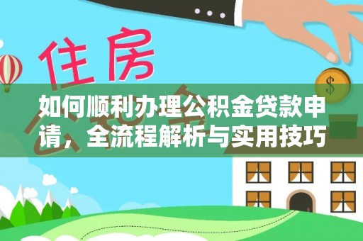 武威如何顺利办理公积金贷款申请，全流程解析与实用技巧