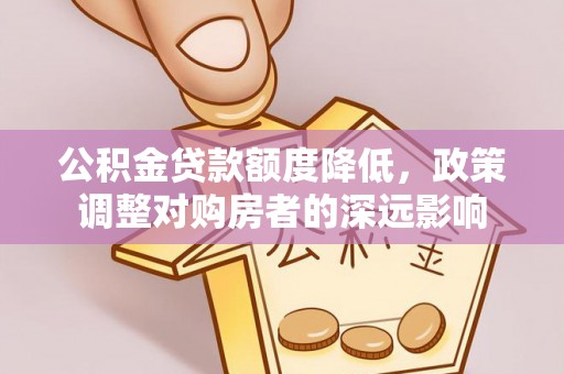 武威公积金贷款额度降低，政策调整对购房者的深远影响