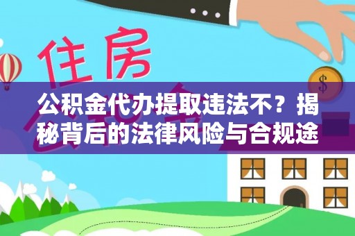 武威公积金代办提取违法不？揭秘背后的法律风险与合规途径
