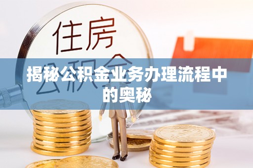 武威揭秘公积金业务办理流程中的奥秘