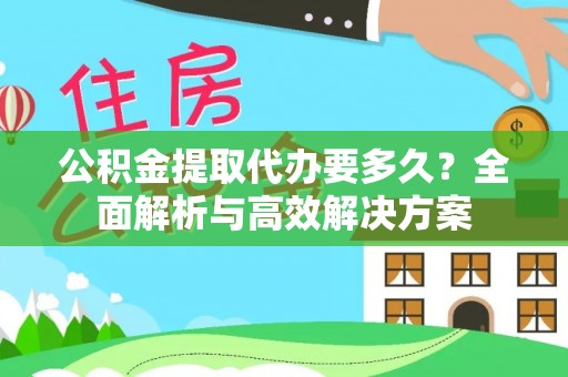 武威公积金提取代办要多久？全面解析与高效解决方案